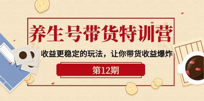 （10110期）养生号带货特训营【12期】收益更稳定的玩法，让你带货收益爆炸-9节直播课-时光论坛