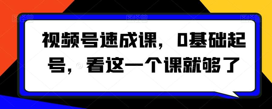 视频号速成课，​0基础起号，看这一个课就够了-时光论坛