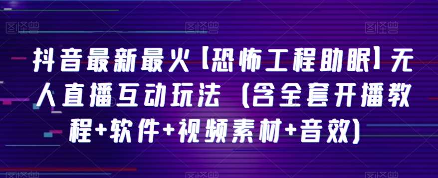 抖音最新最火【恐怖工程助眠】无人直播互动玩法（含全套开播教程+软件+视频素材+音效）-时光论坛