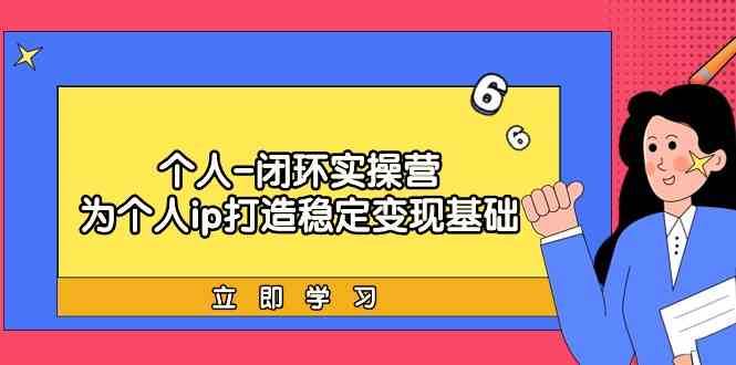 个人闭环实操营：个人ip打造稳定变现基础，带你落地个人的商业变现课-时光论坛