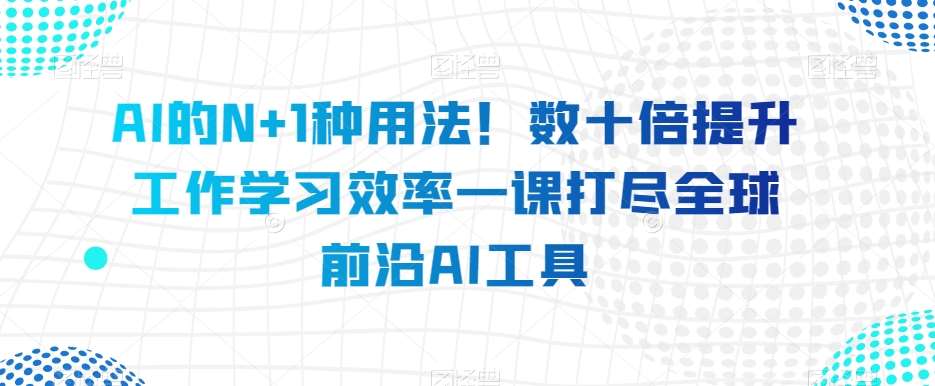 AI的N+1种用法！数十倍提升工作学习效率一课打尽全球前沿AI工具-时光论坛