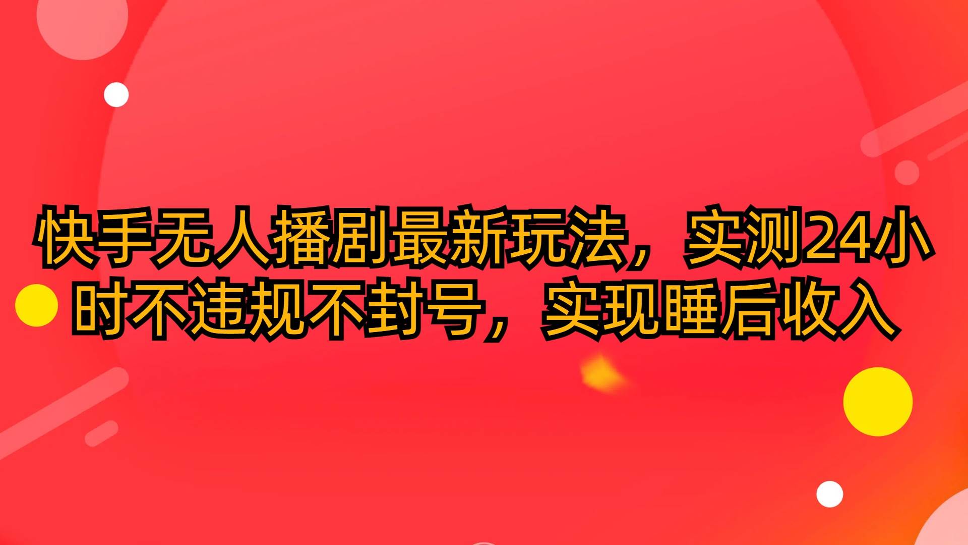 （10068期）快手无人播剧最新玩法，实测24小时不违规不封号，实现睡后收入-时光论坛