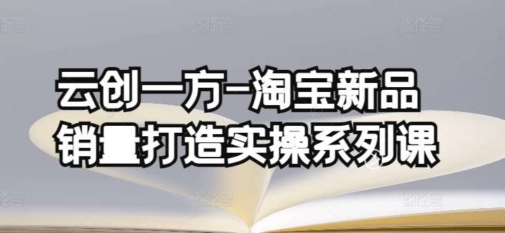 云创一方-淘宝新品销量打造实操系列课，基础销量打造(4课程)+补单渠道分析(4课程)-时光论坛