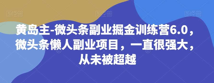 黄岛主-微头条副业掘金训练营6.0，微头条懒人副业项目，一直很强大，从未被超越-时光论坛