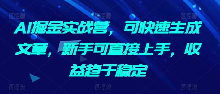 AI掘金实战营，可快速生成文章，新手可直接上手，收益趋于稳定-时光论坛