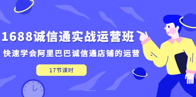 1688诚信通实战运营班，快速学会阿里巴巴诚信通店铺的运营(17节课)-时光论坛