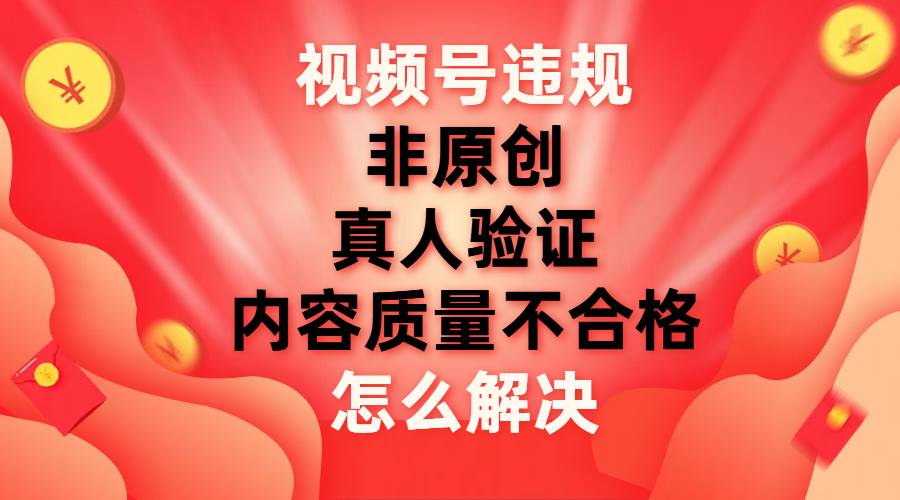 （7692期）视频号【非原创，内容质量不合格，真人验证】违规怎么解决-时光论坛