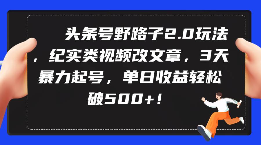 （9488期）头条号野路子2.0玩法，纪实类视频改文章，3天暴力起号，单日收益轻松破500+-时光论坛