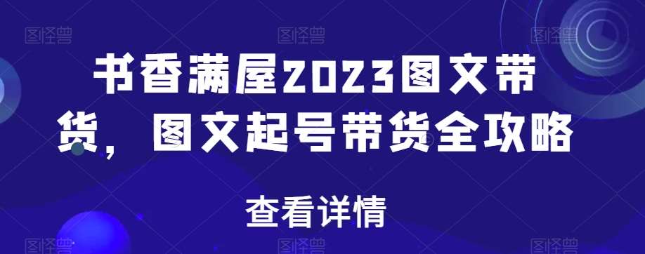 书香满屋2023图文带货，图文起号带货全攻略-时光论坛