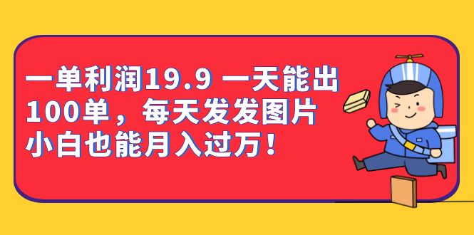 一单利润19.9 一天能出100单，每天发发图片 小白也能月入过万（教程+资料）-时光论坛