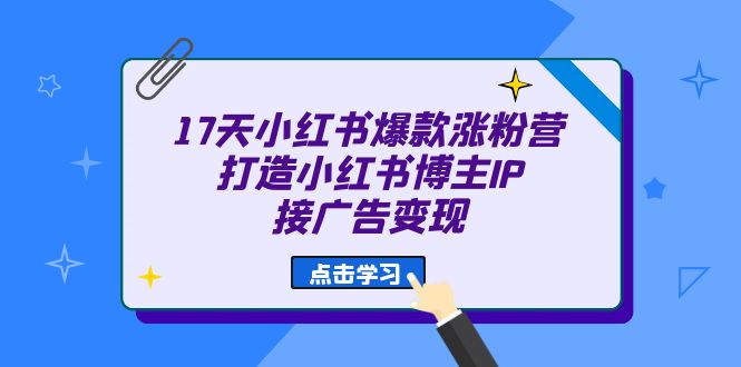 17天 小红书爆款 涨粉营（广告变现方向）打造小红书博主IP、接广告变现-时光论坛