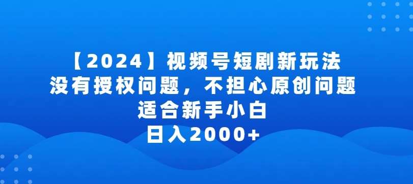2024视频号短剧玩法，没有授权问题，不担心原创问题，适合新手小白，日入2000+【揭秘】-时光论坛