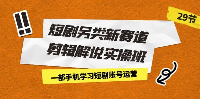 短剧另类新赛道剪辑解说实操班：一部手机学习短剧账号运营（29节 价值500）-时光论坛