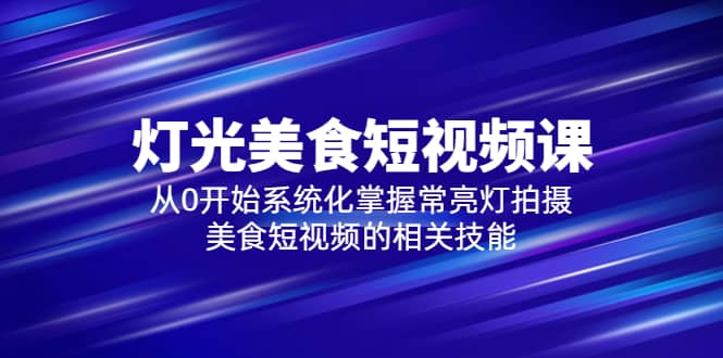 2023灯光-美食短视频课，从0开始系统化掌握常亮灯拍摄美食短视频的相关技能-时光论坛