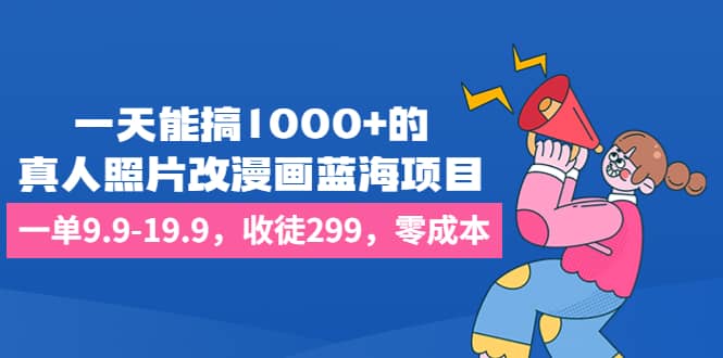 一天能搞1000+的，真人照片改漫画蓝海项目，一单9.9-19.9，收徒299，零成本-时光论坛