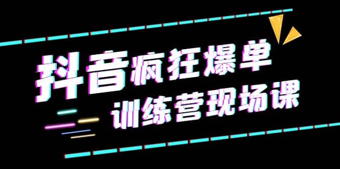 抖音短视频疯狂-爆单训练营现场课（新）直播带货+实战案例-时光论坛