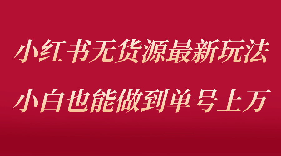 小红书无货源最新螺旋起号玩法，电商小白也能做到单号上万（收费3980）-时光论坛