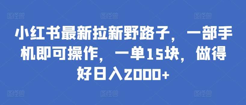 小红书最新拉新野路子，一部手机即可操作，一单15块，做得好日入2000+【揭秘】-时光论坛