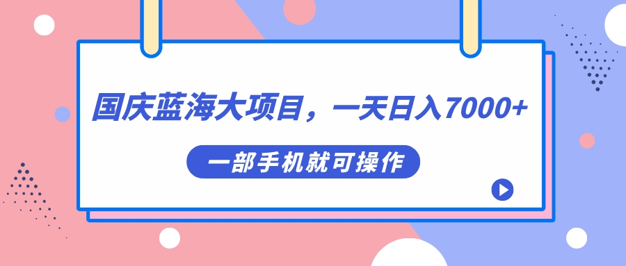 国庆蓝海大项目，一天日入7000+，一部手机就可操作-时光论坛