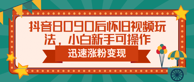 抖音8090后怀旧视频玩法，小白新手可操作，迅速涨粉变现（教程+素材）-时光论坛