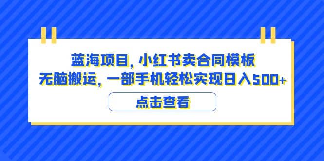 蓝海项目 小红书卖合同模板 无脑搬运 一部手机日入500+（教程+4000份模板）-时光论坛