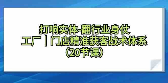 打响实体行业翻身仗，工厂门店精准获客战术体系（20节课）-时光论坛