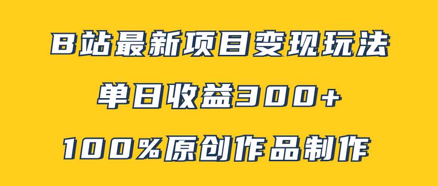 （7859期）B站最新变现项目玩法，100%原创作品轻松制作，矩阵操作单日收益300+-时光论坛
