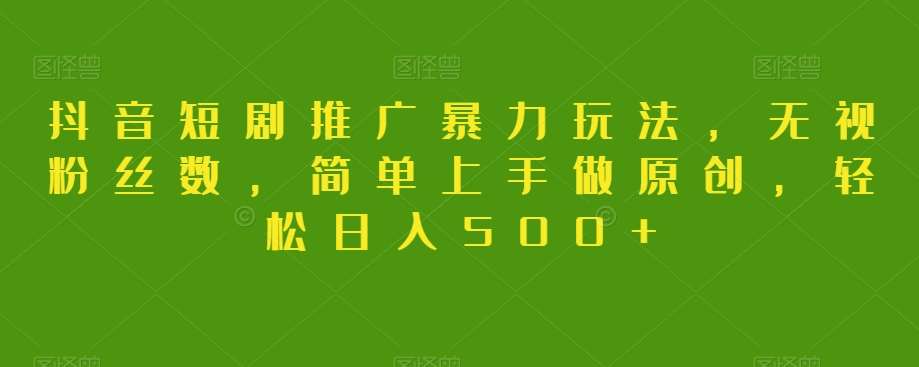 抖音短剧推广暴力玩法，无视粉丝数，简单上手做原创，轻松日入500+【揭秘】-时光论坛