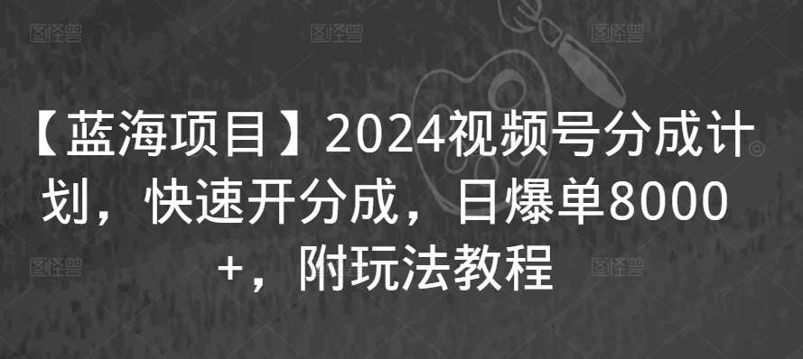 【蓝海项目】2024视频号分成计划，快速开分成，日爆单8000+，附玩法教程-时光论坛