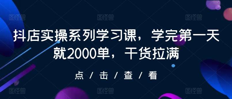 抖店实操系列学习课，学完第一天就2000单，干货拉满-时光论坛