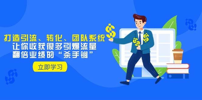 教你打造引流、转化、团队系统，让你收获很多引爆流量、翻倍业绩的“杀手锏”-时光论坛