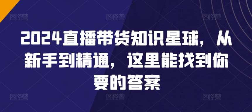 2024直播带货知识星球，从新手到精通，这里能找到你要的答案-时光论坛