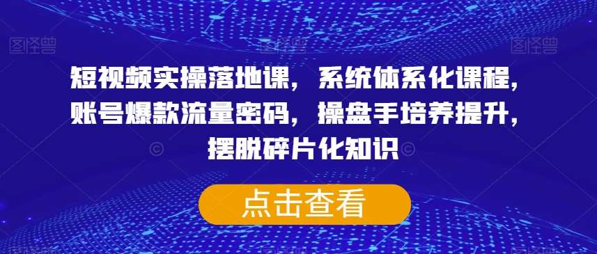 短视频实操落地课，系统体系化课程，账号爆款流量密码，操盘手培养提升，摆脱碎片化知识-时光论坛