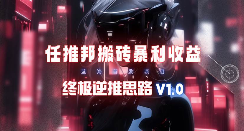 （9566期）【限时蓝海】任推邦搬砖暴利吃收益_终极逆推思路V1.0-时光论坛