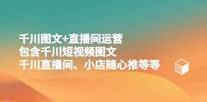 千川图文+直播间运营，包含千川短视频图文、千川直播间、小店随心推等等-时光论坛