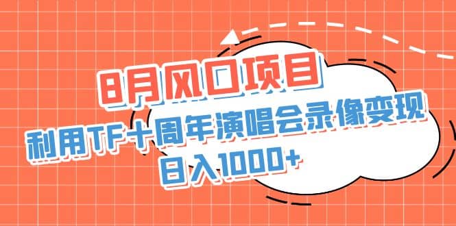 8月风口项目，利用TF十周年演唱会录像变现，日入1000+，简单无脑操作-时光论坛