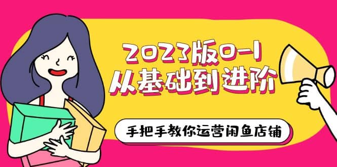 2023版0-1从基础到进阶，手把手教你运营闲鱼店铺（10节视频课）-时光论坛