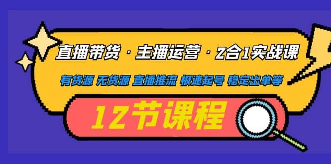 直播带货·主播运营2合1实战课 有货源 无货源 直播推流 极速起号 稳定出单-时光论坛