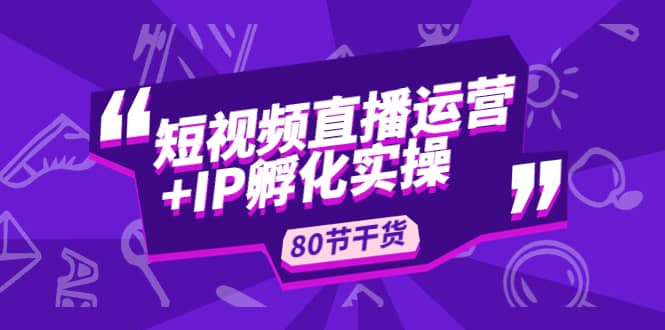 短视频直播运营+IP孵化实战：80节干货实操分享-时光论坛