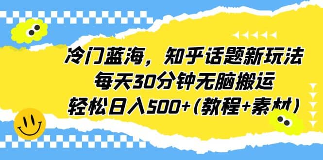 冷门蓝海，知乎话题新玩法，每天30分钟无脑搬运，轻松日入500+(教程+素材)-时光论坛