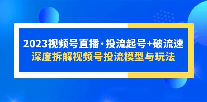 2023视频号直播·投流起号+破流速，深度拆解视频号投流模型与玩法-时光论坛