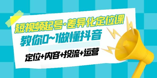 2023短视频起号·差异化定位课：0~1做懂抖音（定位+内容+投流+运营）-时光论坛