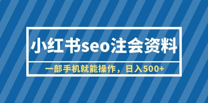 小红书seo注会资料，一部手机就能操作，日入500+（教程+资料）-时光论坛