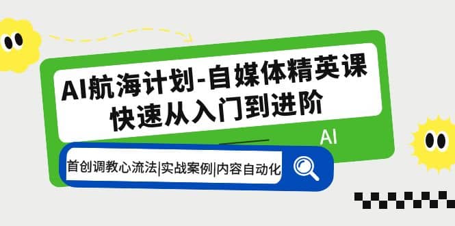 AI航海计划-自媒体精英课 入门到进阶 首创调教心流法|实战案例|内容自动化-时光论坛