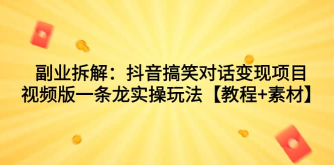 副业拆解：抖音搞笑对话变现项目，视频版一条龙实操玩法【教程+素材】-时光论坛