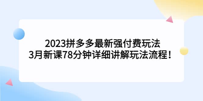 2023拼多多最新强付费玩法，3月新课78分钟详细讲解玩法流程-时光论坛