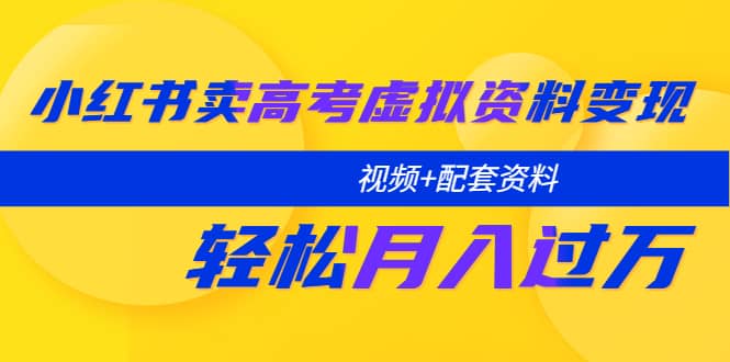 小红书卖高考虚拟资料变现分享课：轻松月入过万（视频+配套资料）-时光论坛