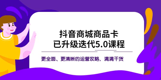 抖音商城商品卡·已升级迭代5.0课程：更全面、更清晰的运营攻略，满满干货-时光论坛