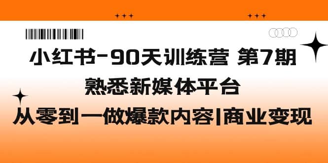 小红书-90天训练营-第7期，熟悉新媒体平台|从零到一做爆款内容|商业变现-时光论坛