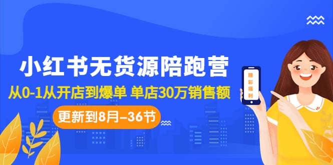 小红书无货源陪跑营：从0-1从开店到爆单 单店30万销售额（更至8月-36节课）-时光论坛